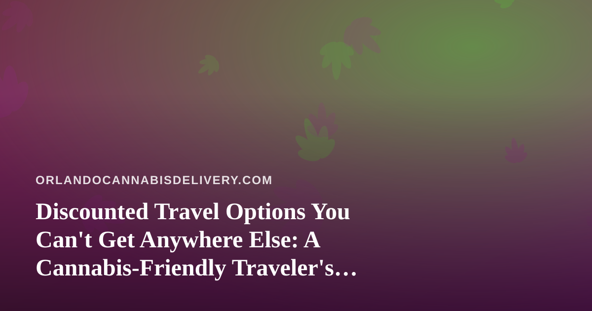 Discounted Travel Options You Can’t Get Anywhere Else: A Cannabis-Friendly Traveler’s Guide