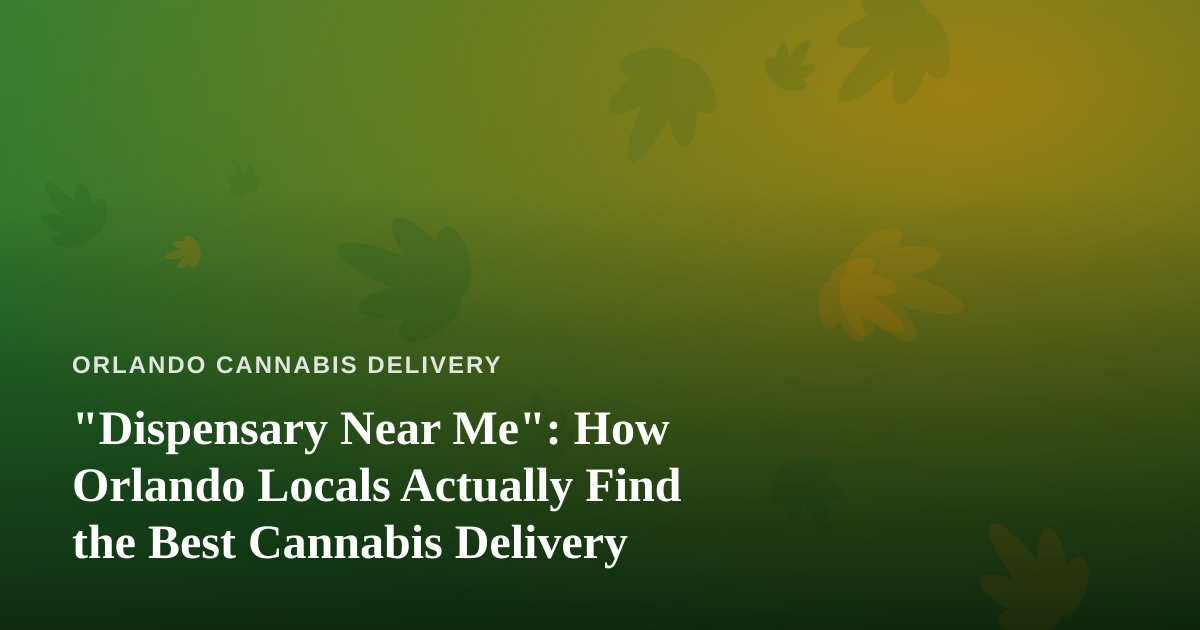 “Dispensary Near Me”: How Orlando Locals Actually Find the Best Cannabis Delivery