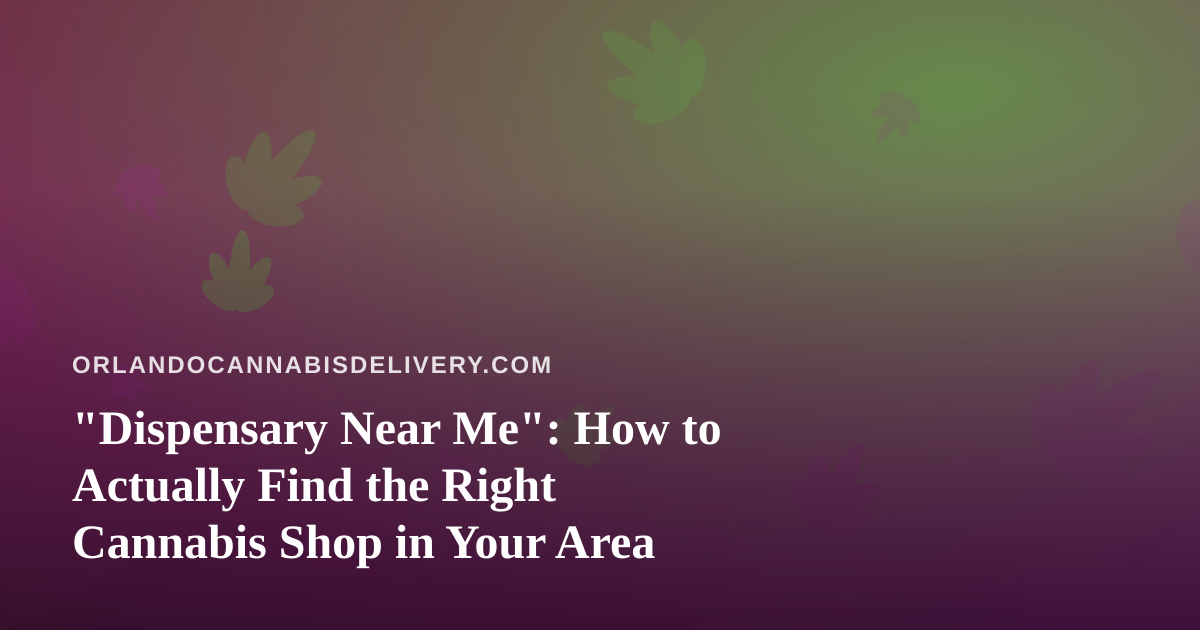 “Dispensary Near Me”: How to Actually Find the Right Cannabis Shop in Your Area