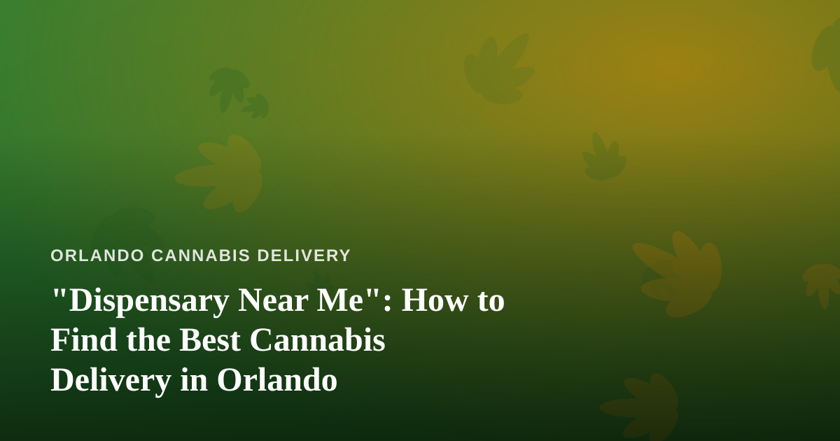 “Dispensary Near Me”: How to Find the Best Cannabis Delivery in Orlando