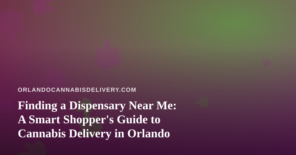 Finding a Dispensary Near Me: A Smart Shopper’s Guide to Cannabis Delivery in Orlando