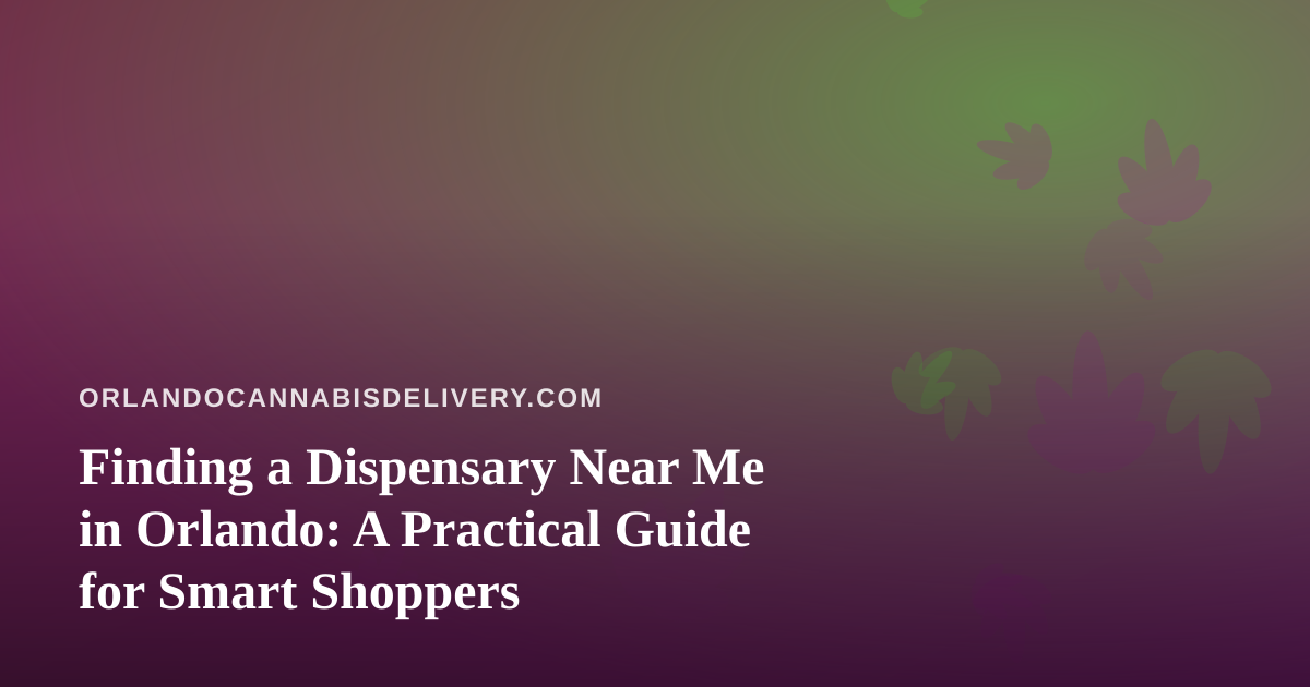 Finding a Dispensary Near Me in Orlando: A Practical Guide for Smart Shoppers