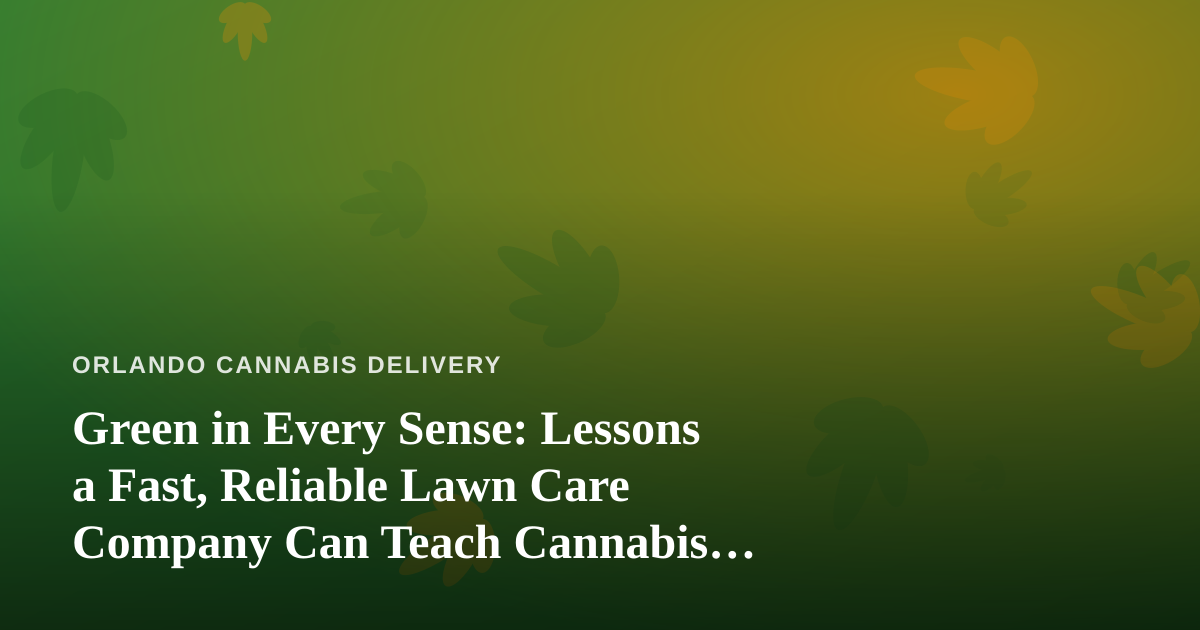 Green in Every Sense: Lessons a Fast, Reliable Lawn Care Company Can Teach Cannabis Delivery