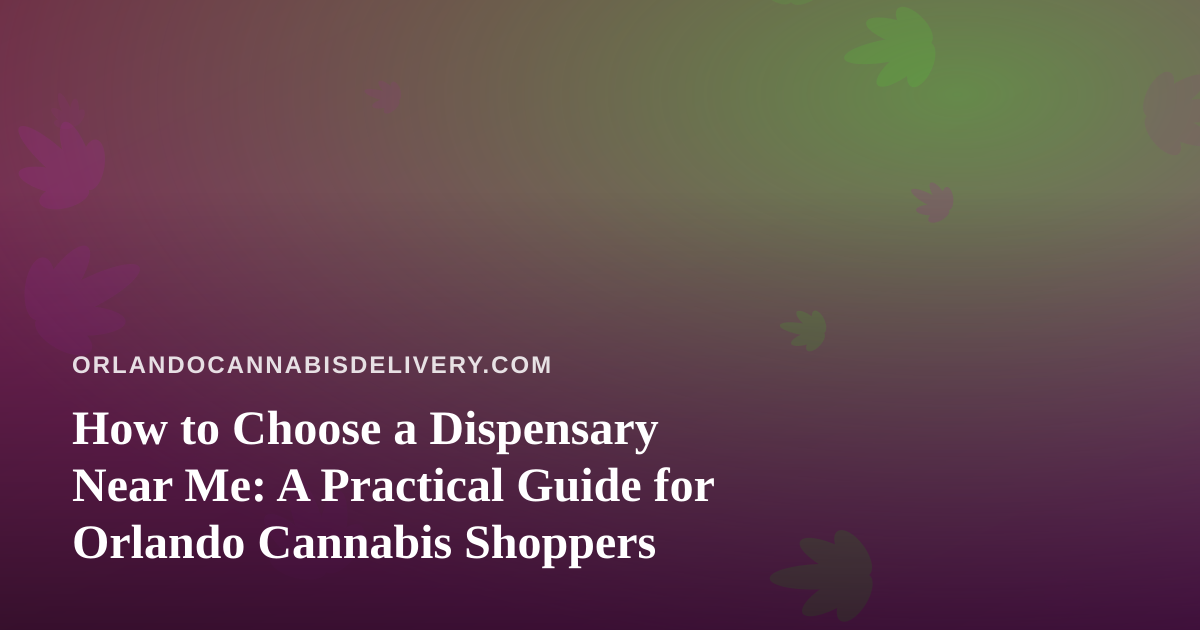 How to Choose a Dispensary Near Me: A Practical Guide for Orlando Cannabis Shoppers