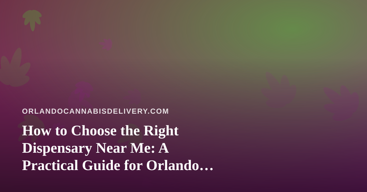 How to Choose the Right Dispensary Near Me: A Practical Guide for Orlando Cannabis Shoppers