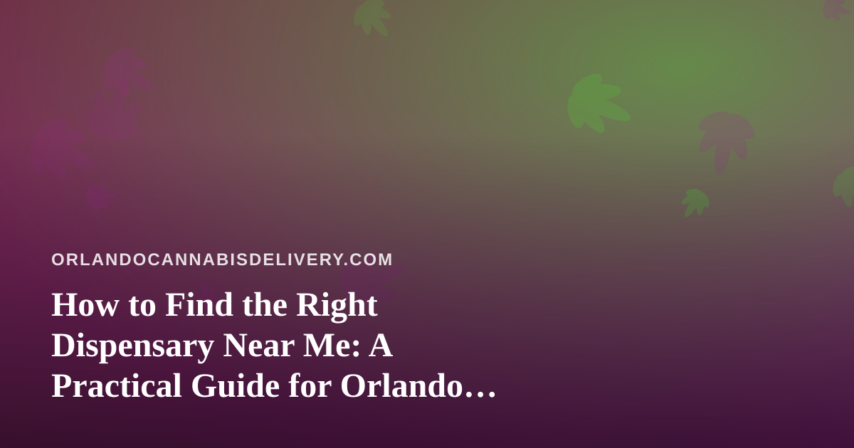 How to Find the Right Dispensary Near Me: A Practical Guide for Orlando Cannabis Shoppers