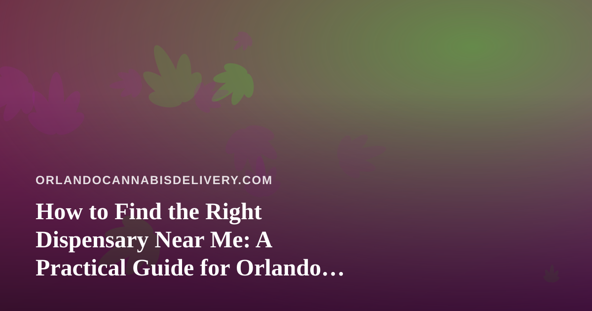 How to Find the Right Dispensary Near Me: A Practical Guide for Orlando Cannabis Shoppers