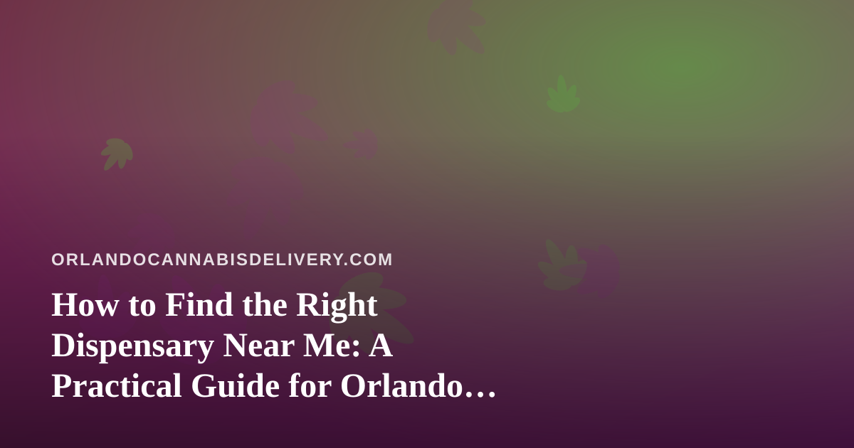 How to Find the Right Dispensary Near Me: A Practical Guide for Orlando Cannabis Shoppers