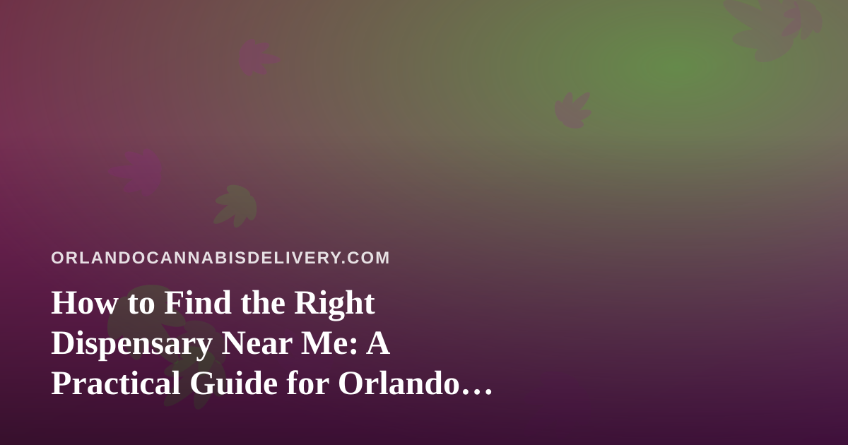 How to Find the Right Dispensary Near Me: A Practical Guide for Orlando Cannabis Shoppers