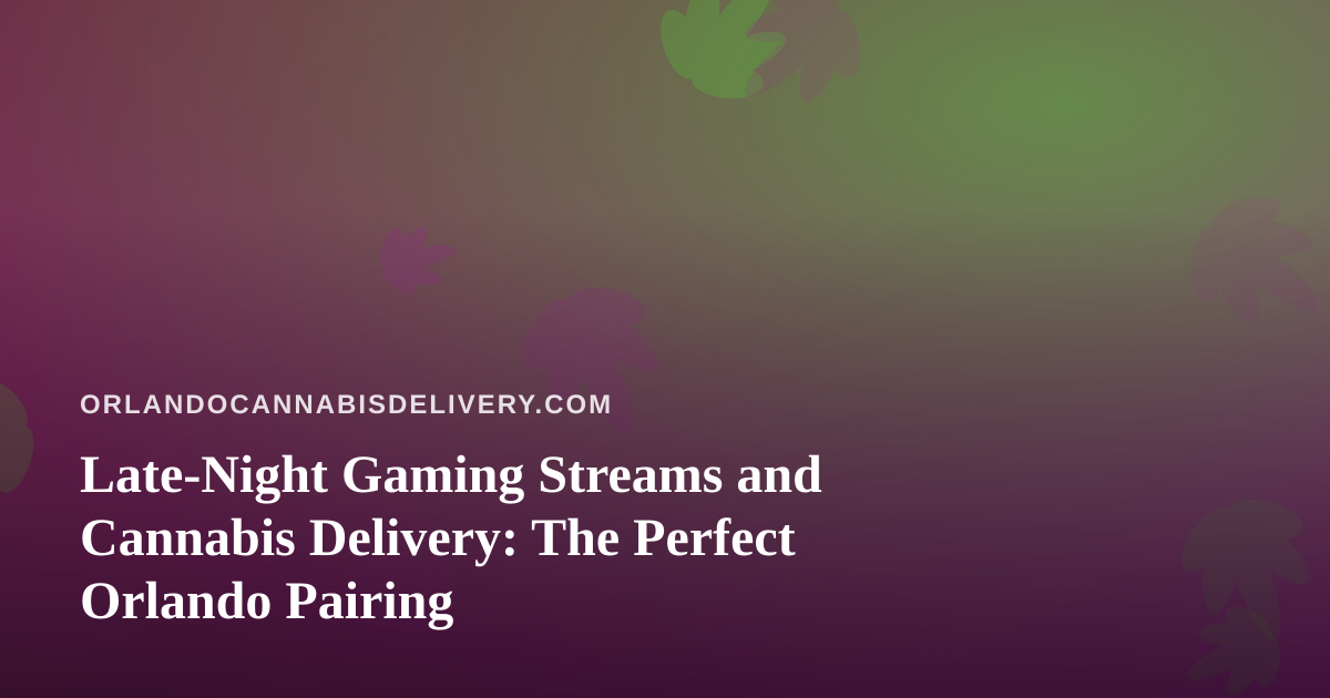 Late-Night Gaming Streams and Cannabis Delivery: The Perfect Orlando Pairing