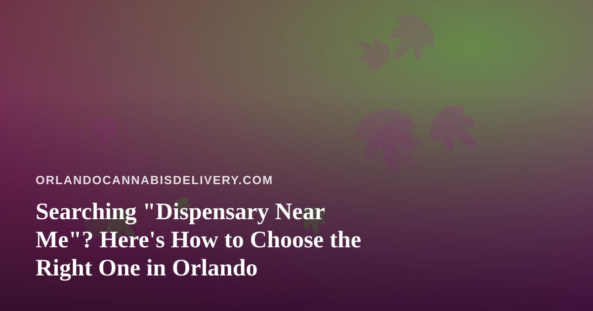 Searching “Dispensary Near Me”? Here’s How to Choose the Right One in Orlando