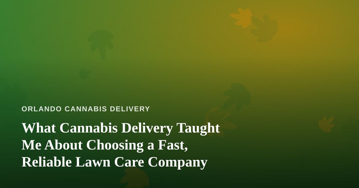What Cannabis Delivery Taught Me About Choosing a Fast, Reliable Lawn Care Company