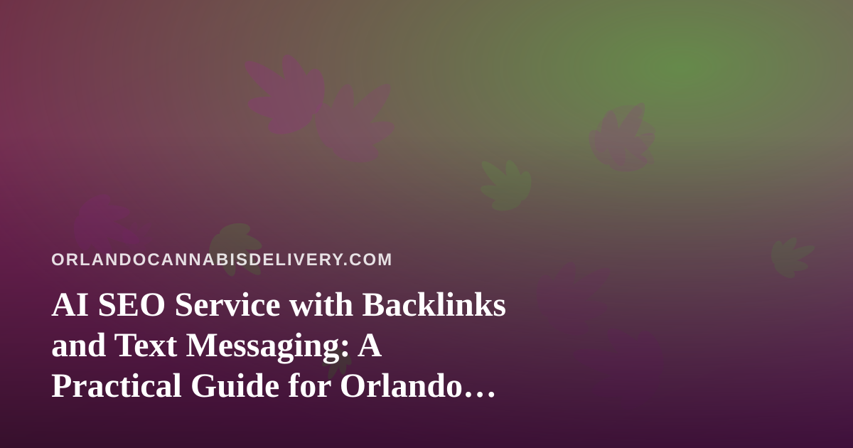 AI SEO Service with Backlinks and Text Messaging: A Practical Guide for Orlando Cannabis Delivery