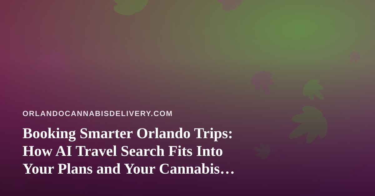 Booking Smarter Orlando Trips: How AI Travel Search Fits Into Your Plans and Your Cannabis Choices