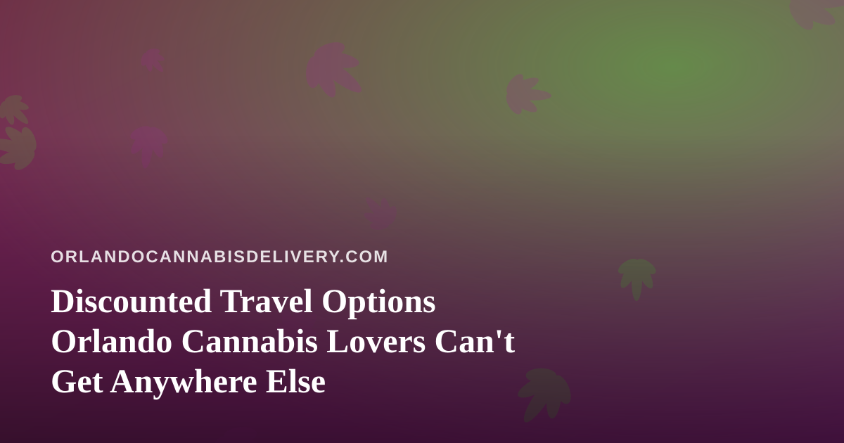 Discounted Travel Options Orlando Cannabis Lovers Can’t Get Anywhere Else