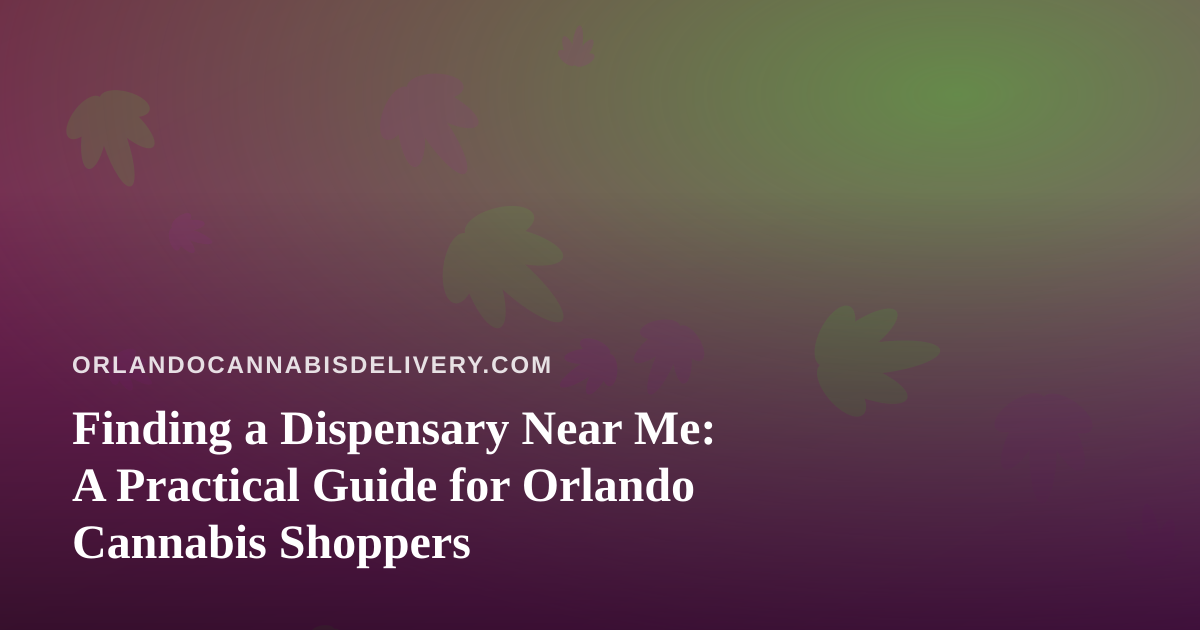 Finding a Dispensary Near Me: A Practical Guide for Orlando Cannabis Shoppers
