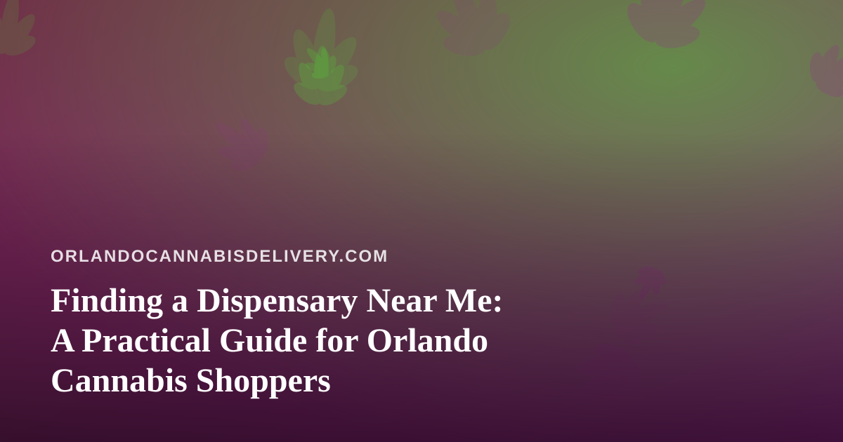 Finding a Dispensary Near Me: A Practical Guide for Orlando Cannabis Shoppers
