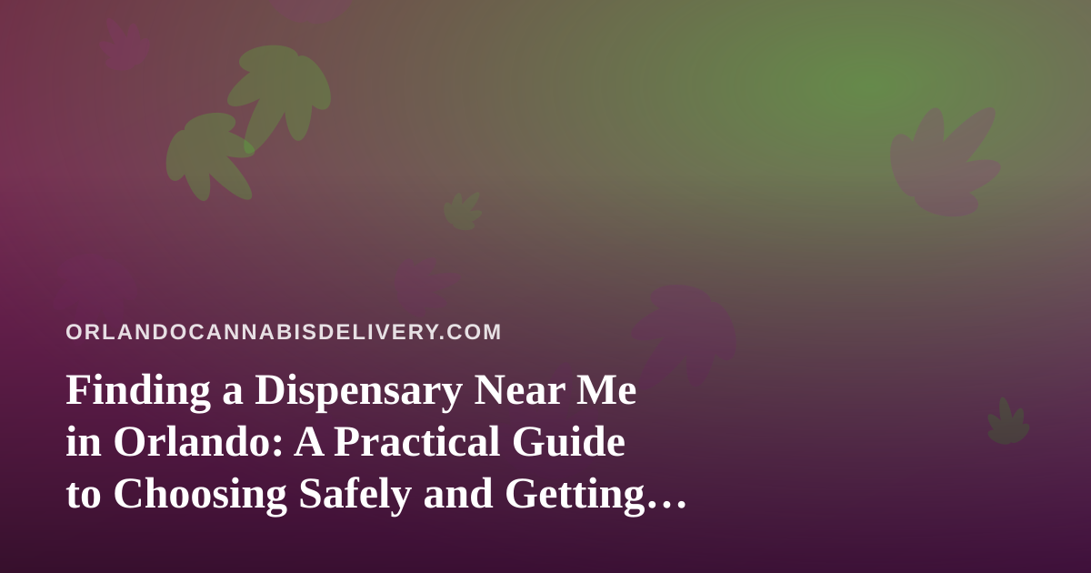 Finding a Dispensary Near Me in Orlando: A Practical Guide to Choosing Safely and Getting Your Order Delivered