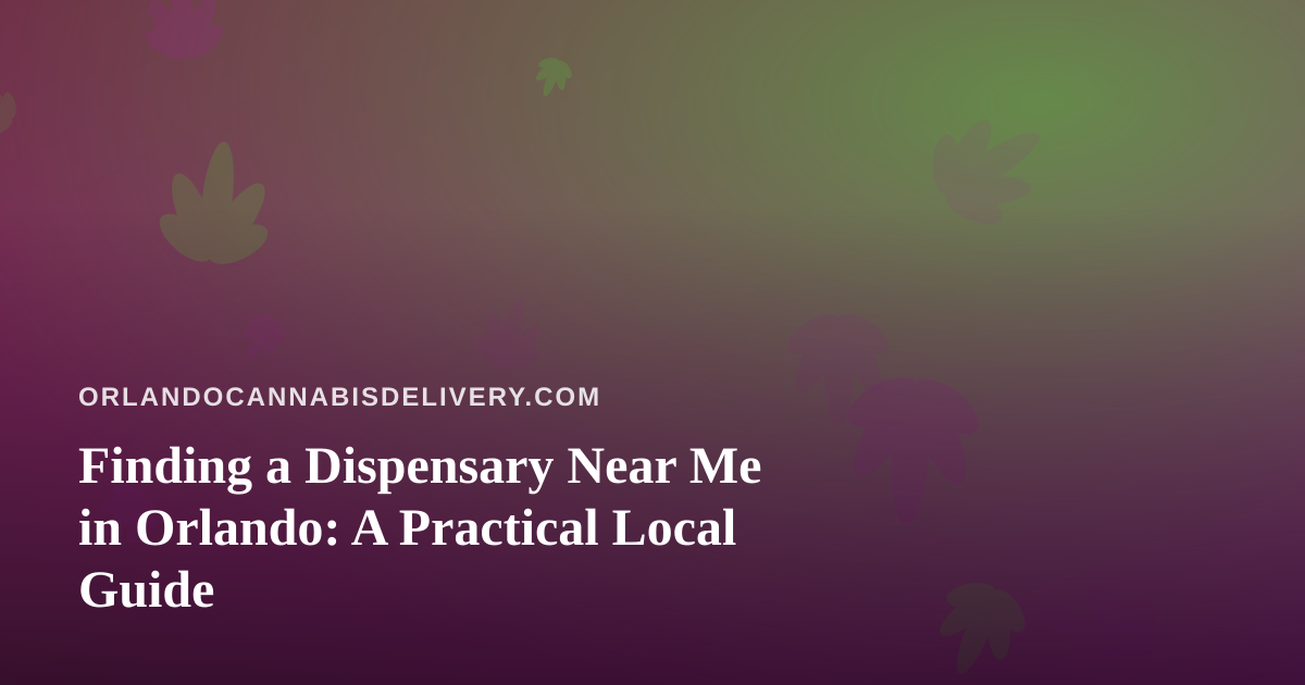 Finding a Dispensary Near Me in Orlando: A Practical Local Guide