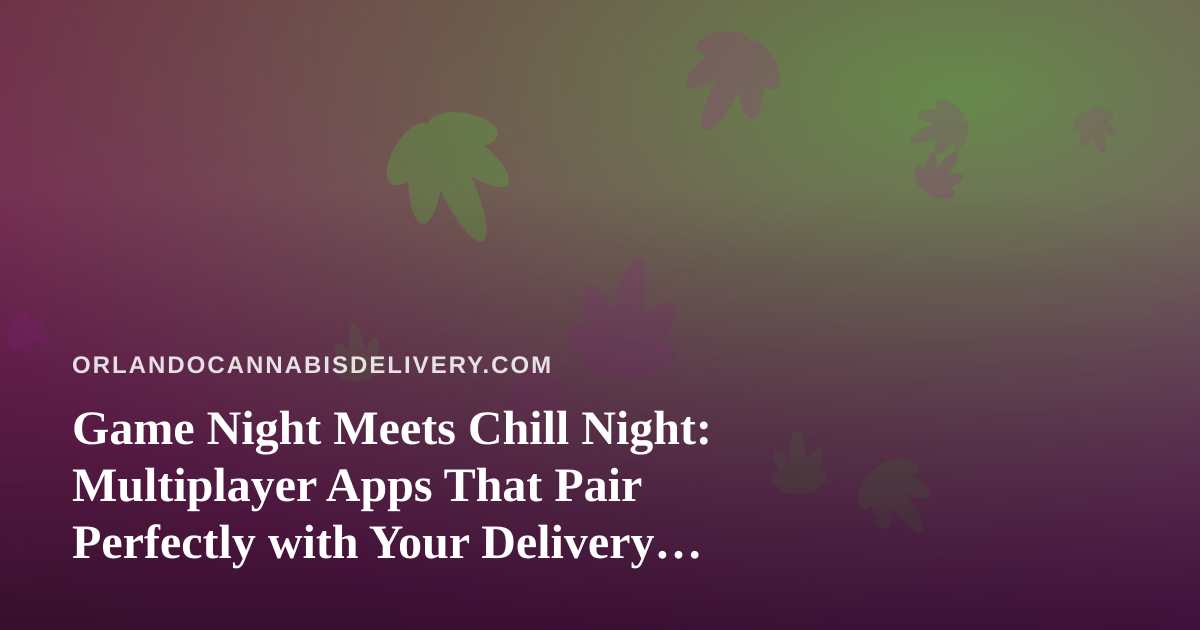 Game Night Meets Chill Night: Multiplayer Apps That Pair Perfectly with Your Delivery Order
