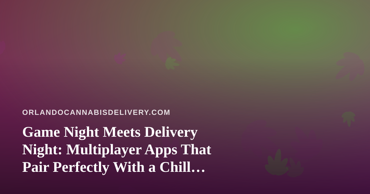 Game Night Meets Delivery Night: Multiplayer Apps That Pair Perfectly With a Chill Evening In
