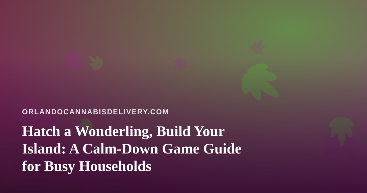 Hatch a Wonderling, Build Your Island: A Calm-Down Game Guide for Busy Households