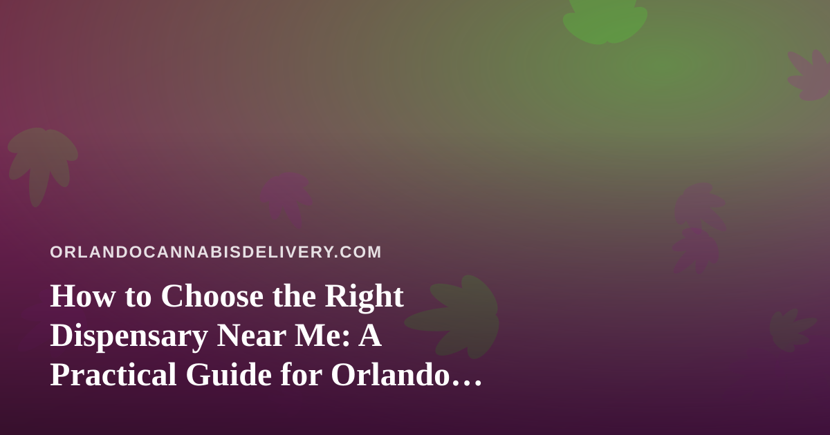 How to Choose the Right Dispensary Near Me: A Practical Guide for Orlando Cannabis Shoppers