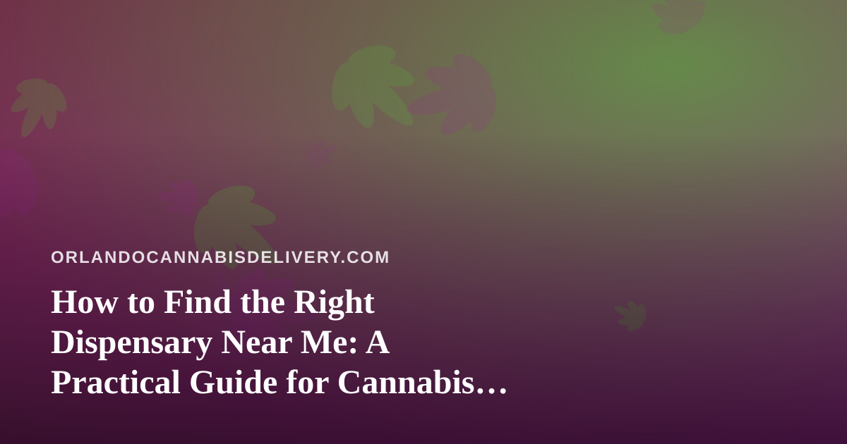 How to Find the Right Dispensary Near Me: A Practical Guide for Cannabis Shoppers