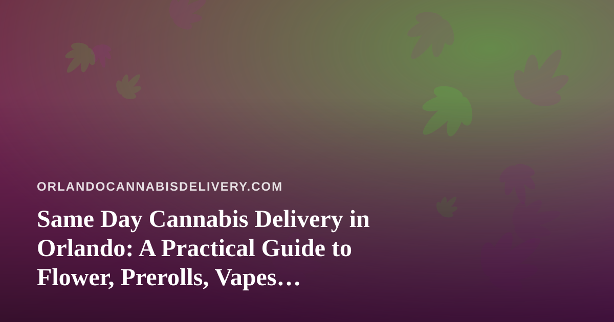 Same Day Cannabis Delivery in Orlando: A Practical Guide to Flower, Prerolls, Vapes, Edibles, and Concentrates