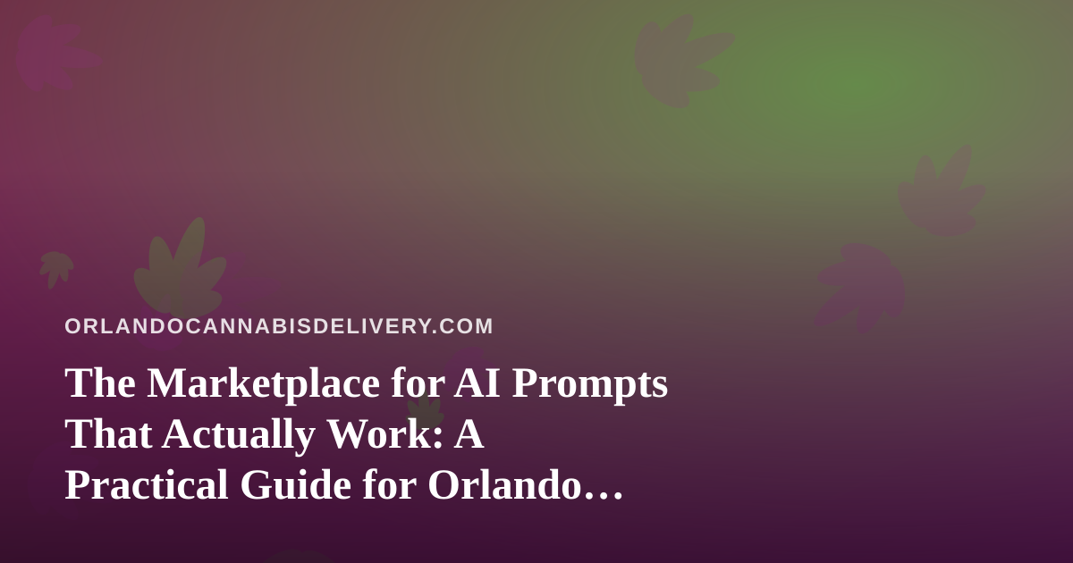 The Marketplace for AI Prompts That Actually Work: A Practical Guide for Orlando Cannabis Delivery Teams