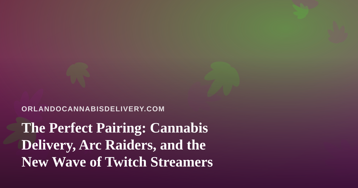 The Perfect Pairing: Cannabis Delivery, Arc Raiders, and the New Wave of Twitch Streamers