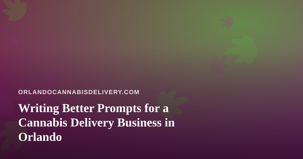 Writing Better Prompts for a Cannabis Delivery Business in Orlando